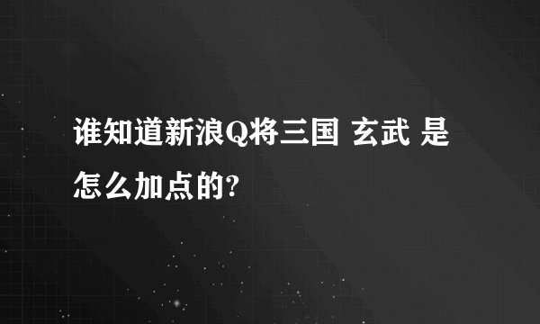 谁知道新浪Q将三国 玄武 是怎么加点的?