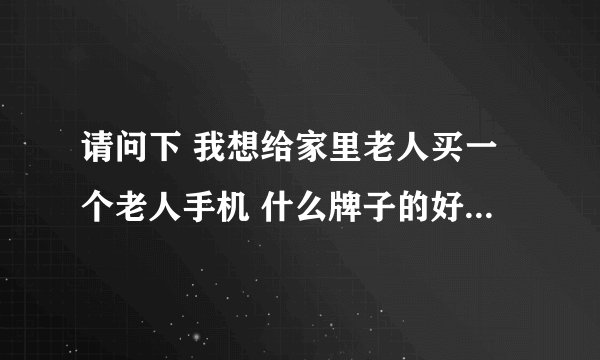 请问下 我想给家里老人买一个老人手机 什么牌子的好 要带GPS定位功能的
