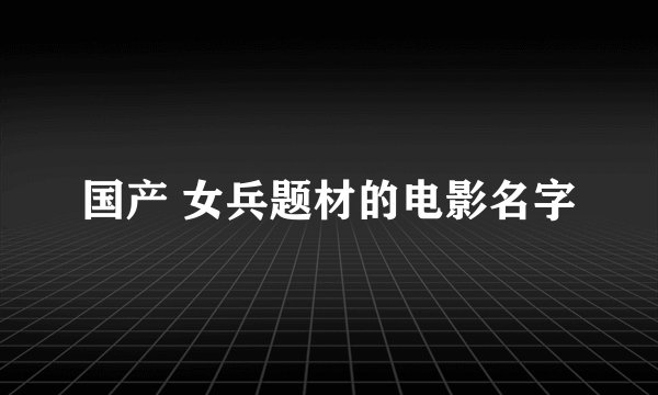 国产 女兵题材的电影名字