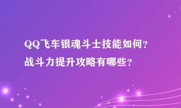 QQ飞车银魂斗士技能如何？战斗力提升攻略有哪些？