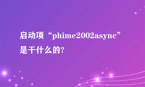 启动项“phime2002async”是干什么的?