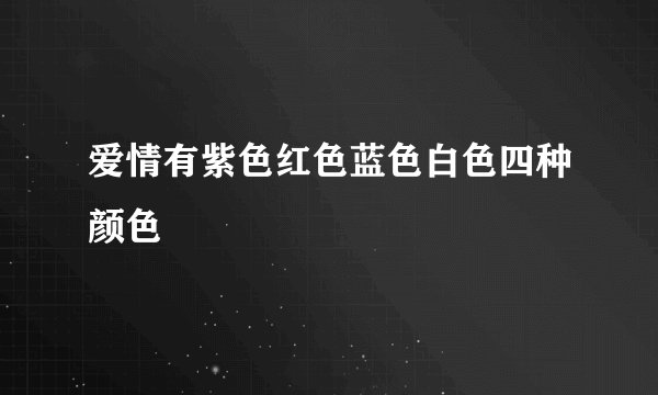 爱情有紫色红色蓝色白色四种颜色