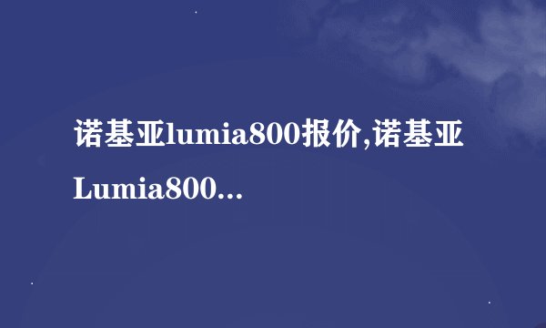 诺基亚lumia800报价,诺基亚Lumia800售价查询