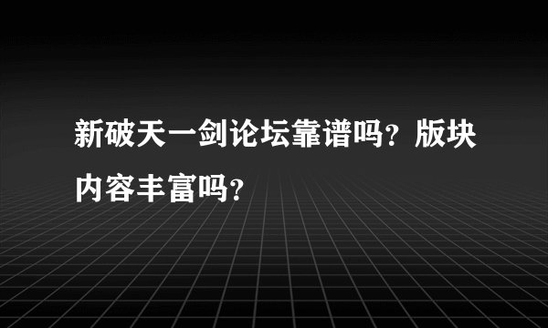 新破天一剑论坛靠谱吗？版块内容丰富吗？