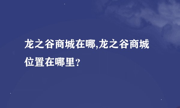 龙之谷商城在哪,龙之谷商城位置在哪里？
