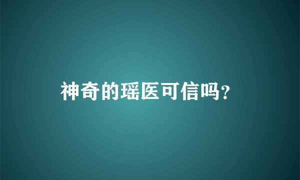 神奇的瑶医可信吗？