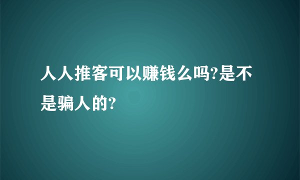 人人推客可以赚钱么吗?是不是骗人的?