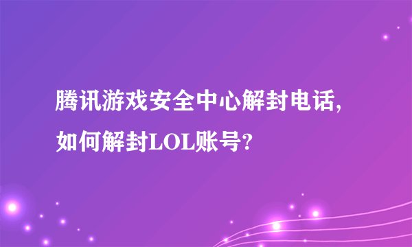 腾讯游戏安全中心解封电话,如何解封LOL账号?