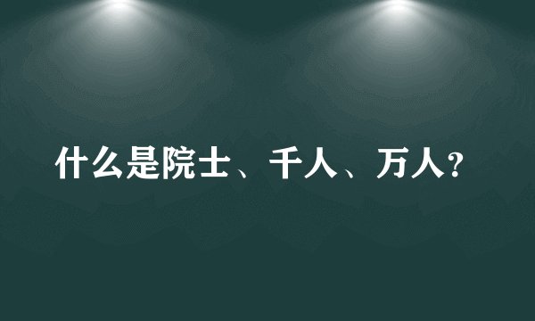 什么是院士、千人、万人？