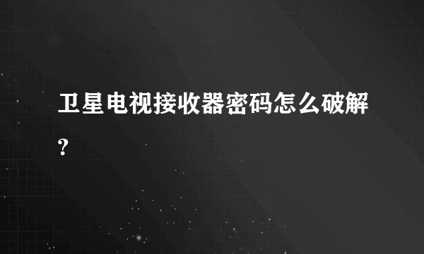 卫星电视接收器密码怎么破解？