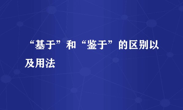 “基于”和“鉴于”的区别以及用法