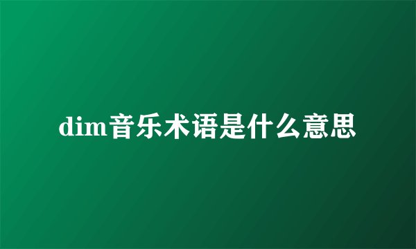 dim音乐术语是什么意思