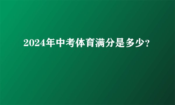2024年中考体育满分是多少？
