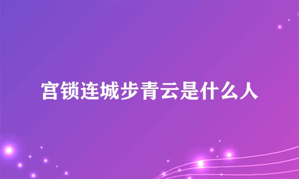 宫锁连城步青云是什么人