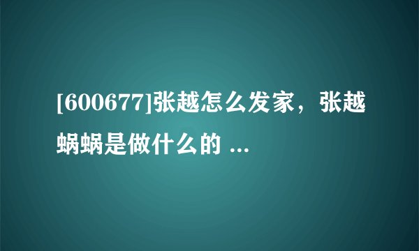 [600677]张越怎么发家，张越蜗蜗是做什么的 张越蜗蜗公司是卖产品的吗？