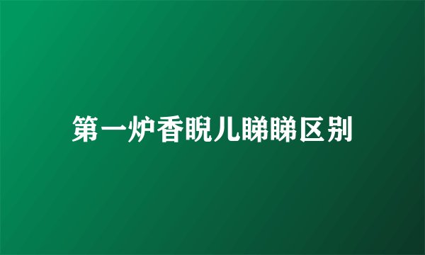 第一炉香睨儿睇睇区别