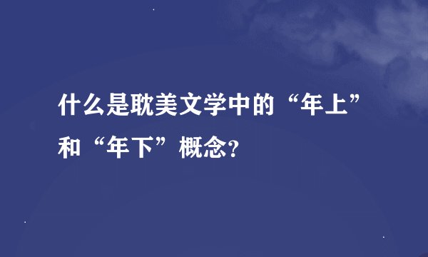 什么是耽美文学中的“年上”和“年下”概念？