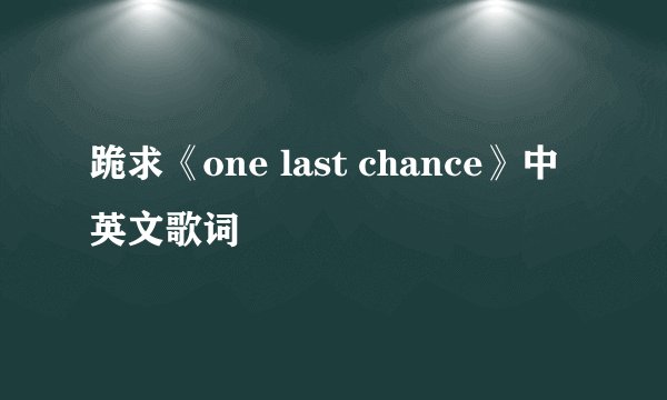 跪求《one last chance》中英文歌词