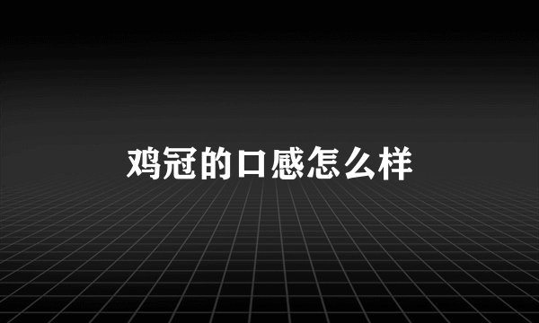 鸡冠的口感怎么样