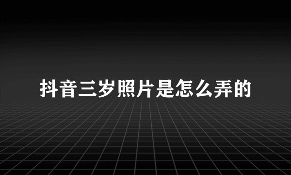 抖音三岁照片是怎么弄的