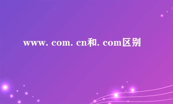 www. com. cn和. com区别