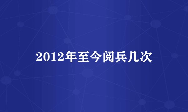 2012年至今阅兵几次
