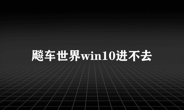 飚车世界win10进不去