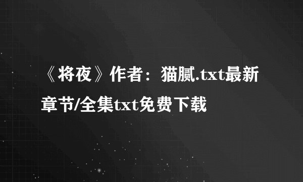 《将夜》作者：猫腻.txt最新章节/全集txt免费下载