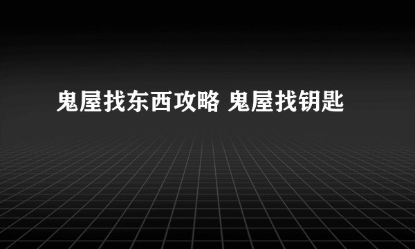 鬼屋找东西攻略 鬼屋找钥匙