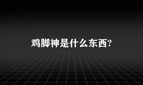 鸡脚神是什么东西?