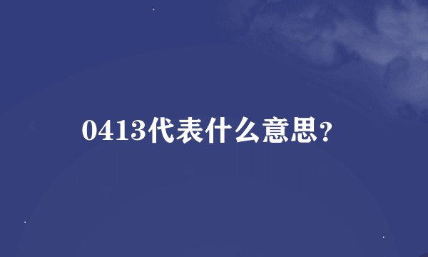 0413代表什么意思？