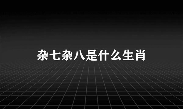 杂七杂八是什么生肖