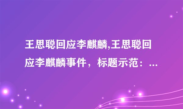 王思聪回应李麒麟,王思聪回应李麒麟事件，标题示范：王思聪回应李麒麟。