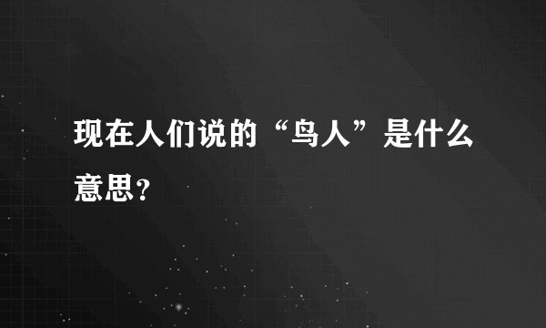 现在人们说的“鸟人”是什么意思？