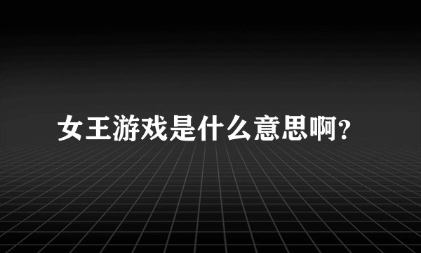 女王游戏是什么意思啊？