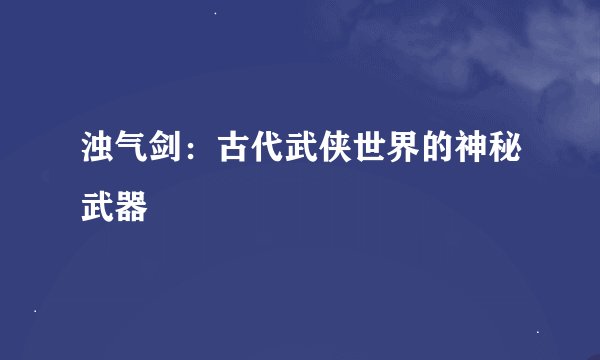 浊气剑：古代武侠世界的神秘武器