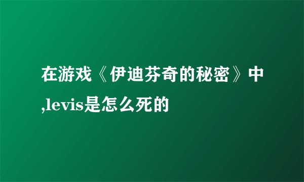 在游戏《伊迪芬奇的秘密》中,levis是怎么死的