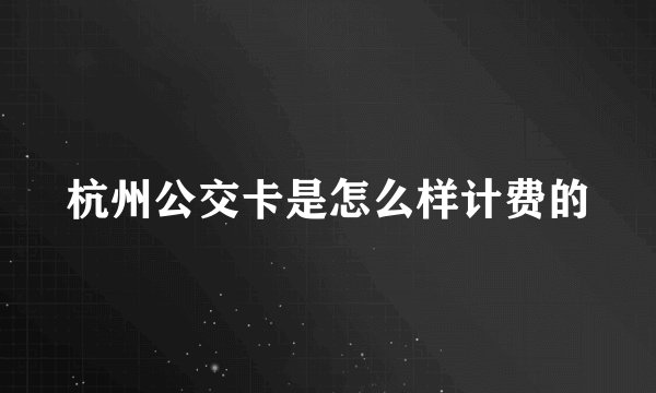 杭州公交卡是怎么样计费的