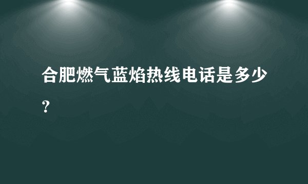 合肥燃气蓝焰热线电话是多少？