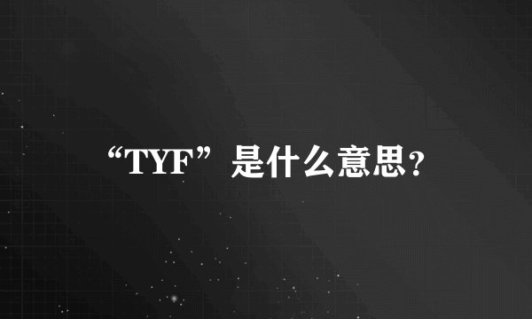 “TYF”是什么意思？