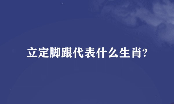 立定脚跟代表什么生肖?