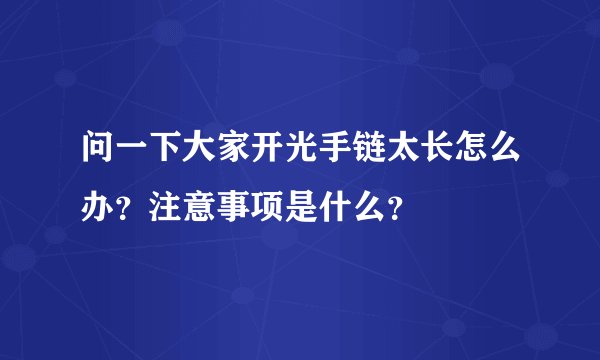 问一下大家开光手链太长怎么办？注意事项是什么？