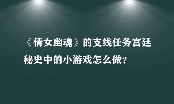《倩女幽魂》的支线任务宫廷秘史中的小游戏怎么做？