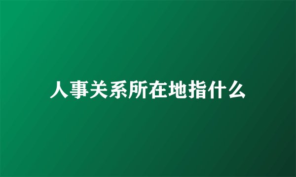 人事关系所在地指什么