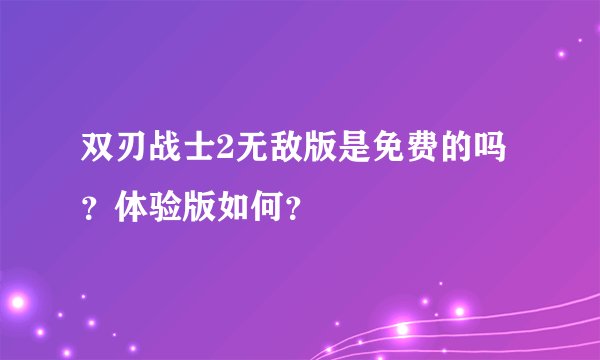 双刃战士2无敌版是免费的吗？体验版如何？