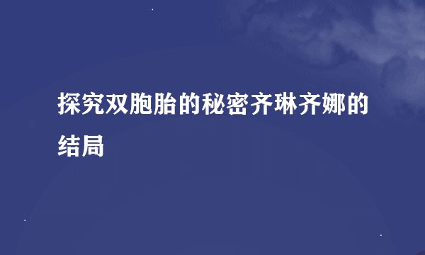 探究双胞胎的秘密齐琳齐娜的结局