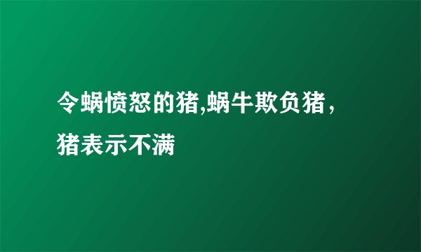 令蜗愤怒的猪,蜗牛欺负猪，猪表示不满