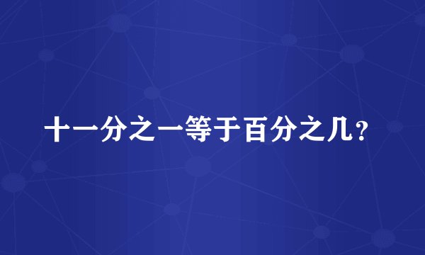 十一分之一等于百分之几？