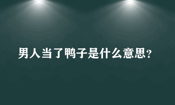 男人当了鸭子是什么意思？