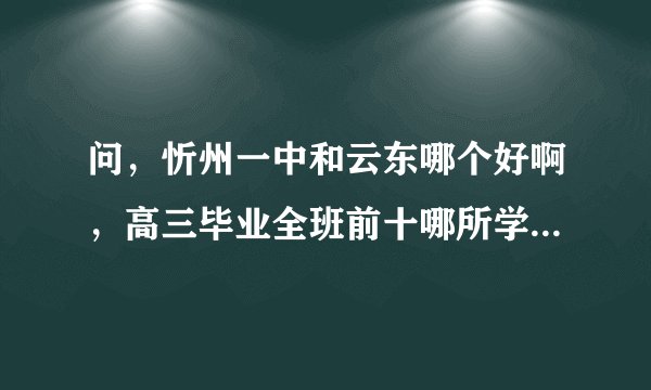 问，忻州一中和云东哪个好啊，高三毕业全班前十哪所学校分数高呢？
